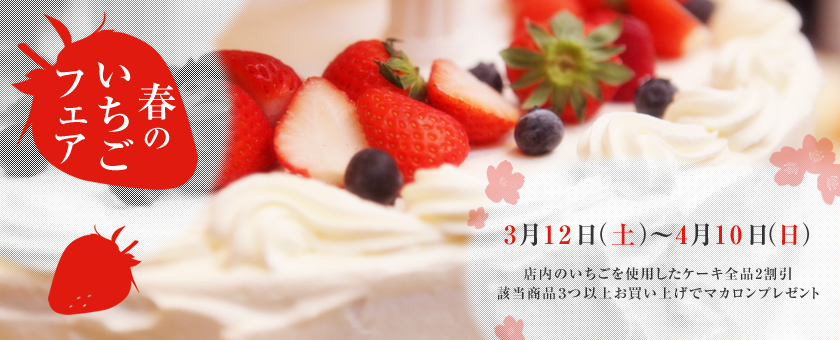 春のいちごフェア　3月12日（土）～4月10日（日）いちごを使用したケーキ全品2割引　該当商品3つ以上お買い上げでマカロンプレゼント